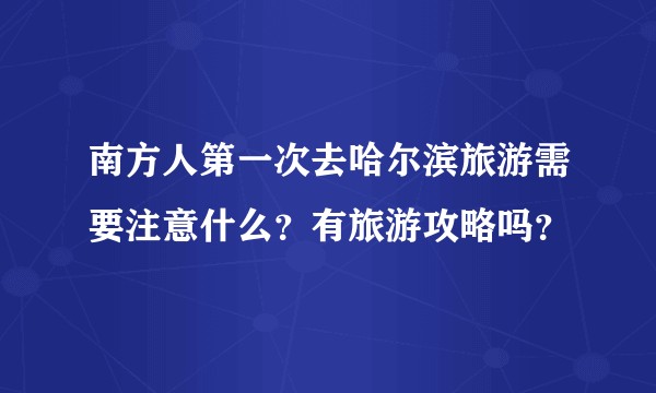 南方人第一次去哈尔滨旅游需要注意什么？有旅游攻略吗？