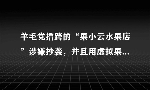 羊毛党撸跨的“果小云水果店”涉嫌抄袭，并且用虚拟果农身份制造悲情故事，欺骗消费者同情心。你怎么看？