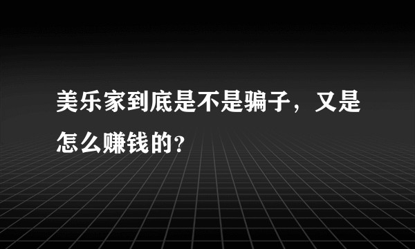 美乐家到底是不是骗子，又是怎么赚钱的？