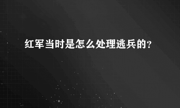 红军当时是怎么处理逃兵的？