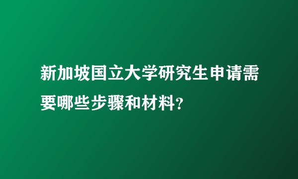 新加坡国立大学研究生申请需要哪些步骤和材料？