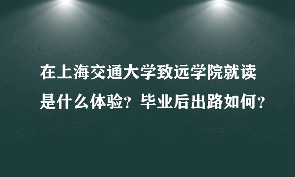 在上海交通大学致远学院就读是什么体验？毕业后出路如何？