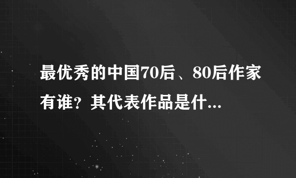 最优秀的中国70后、80后作家有谁？其代表作品是什么？为什么优秀？