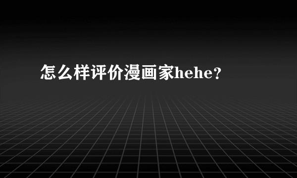怎么样评价漫画家hehe？
