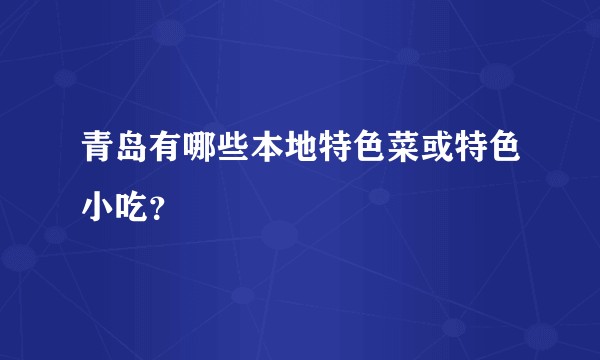 青岛有哪些本地特色菜或特色小吃？