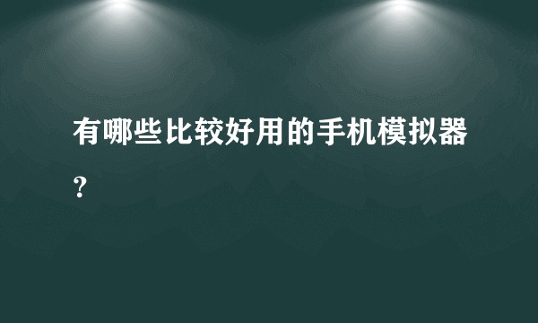 有哪些比较好用的手机模拟器?