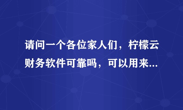 请问一个各位家人们，柠檬云财务软件可靠吗，可以用来做内账吗？！！！！！？
