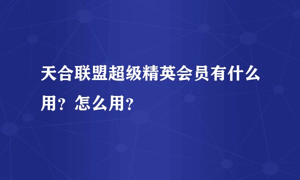天合联盟超级精英会员有什么用？怎么用？