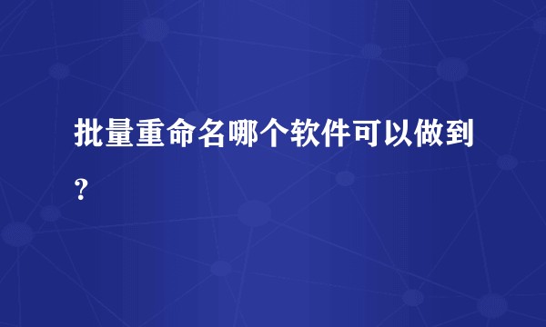 批量重命名哪个软件可以做到？