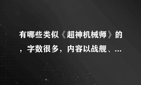 有哪些类似《超神机械师》的，字数很多，内容以战舰、机甲、星际战争为主的科幻网络小说？