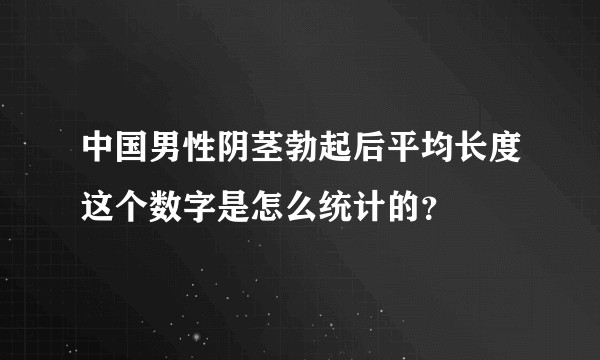 中国男性阴茎勃起后平均长度这个数字是怎么统计的？