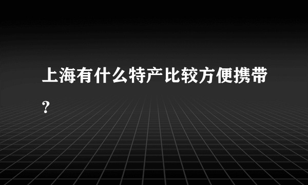 上海有什么特产比较方便携带？
