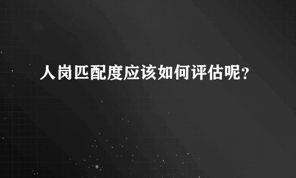 人岗匹配度应该如何评估呢？