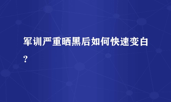 军训严重晒黑后如何快速变白？