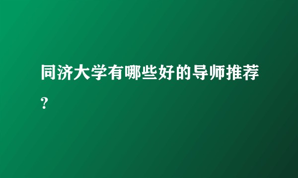 同济大学有哪些好的导师推荐？