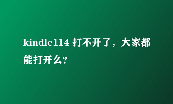 kindle114 打不开了，大家都能打开么？