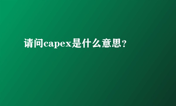请问capex是什么意思？