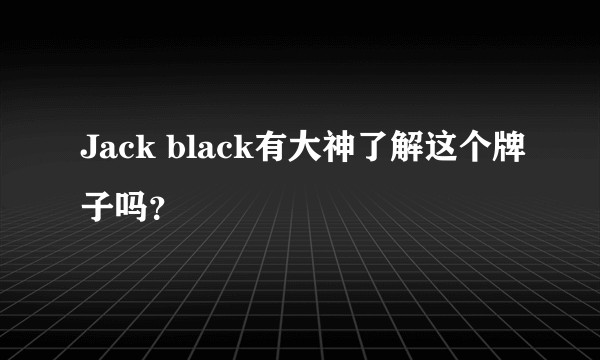 Jack black有大神了解这个牌子吗？