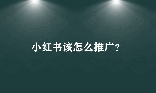 小红书该怎么推广?