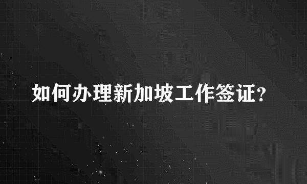 如何办理新加坡工作签证？