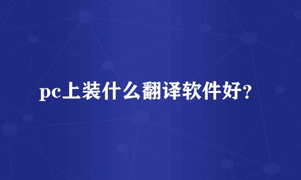 pc上装什么翻译软件好？