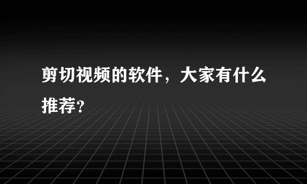 剪切视频的软件，大家有什么推荐？
