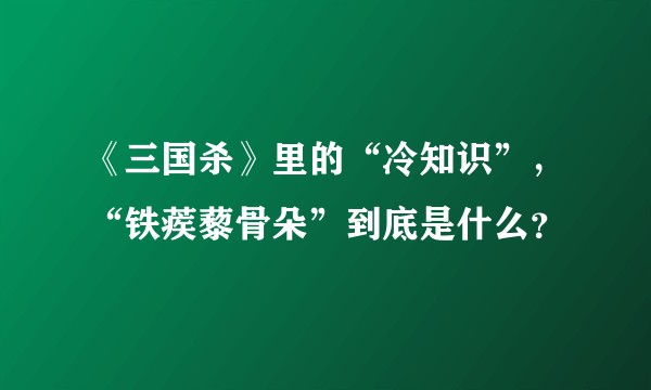 《三国杀》里的“冷知识”，“铁蒺藜骨朵”到底是什么？