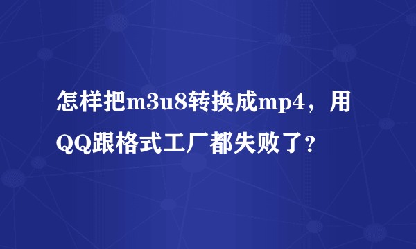 怎样把m3u8转换成mp4，用QQ跟格式工厂都失败了？