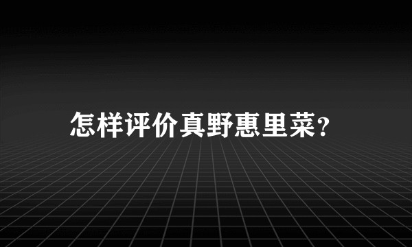怎样评价真野惠里菜？