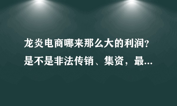 龙炎电商哪来那么大的利润？是不是非法传销、集资，最后是庞氏骗局？