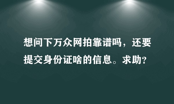 想问下万众网拍靠谱吗，还要提交身份证啥的信息。求助？