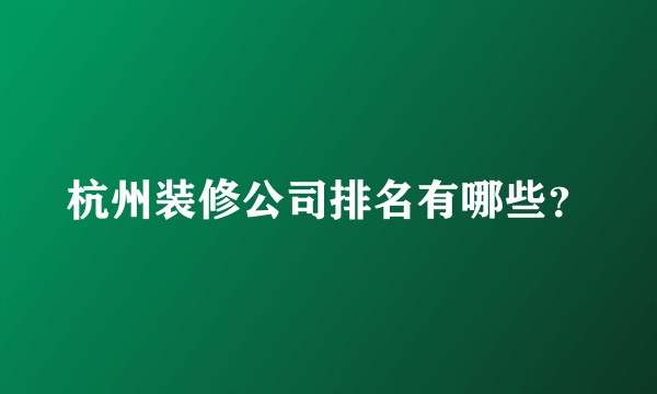 杭州装修公司排名有哪些?