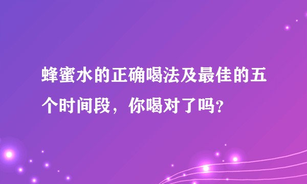 蜂蜜水的正确喝法及最佳的五个时间段,你喝对了吗?