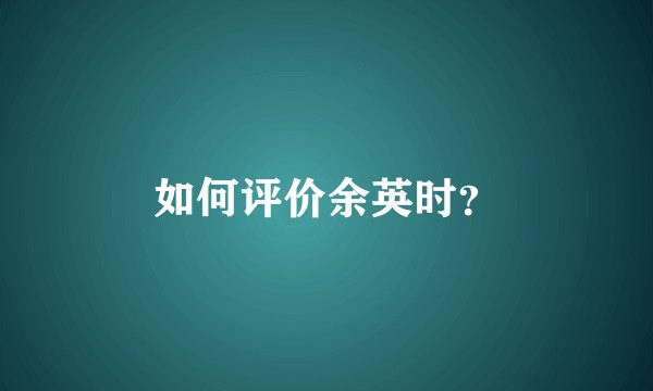 如何评价余英时？