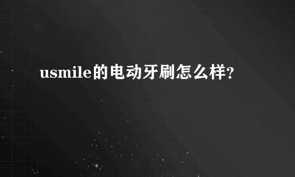 usmile的电动牙刷怎么样?