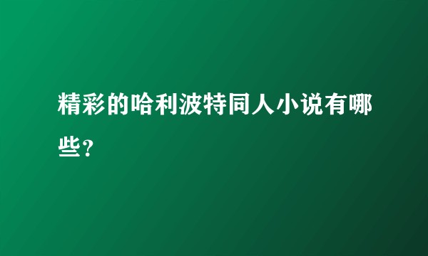 精彩的哈利波特同人小说有哪些？