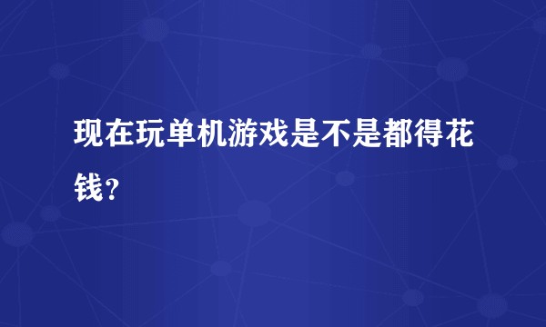 现在玩单机游戏是不是都得花钱？