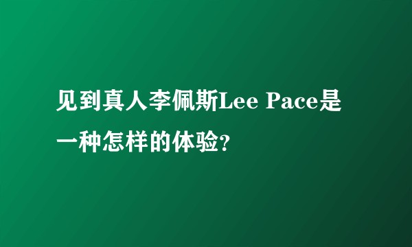 见到真人李佩斯Lee Pace是一种怎样的体验？