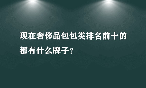 现在奢侈品包包类排名前十的都有什么牌子？