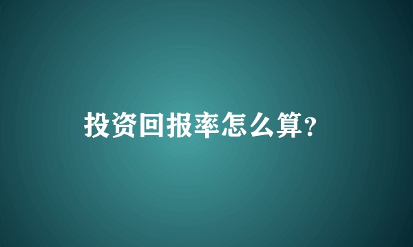 投资回报率怎么算？