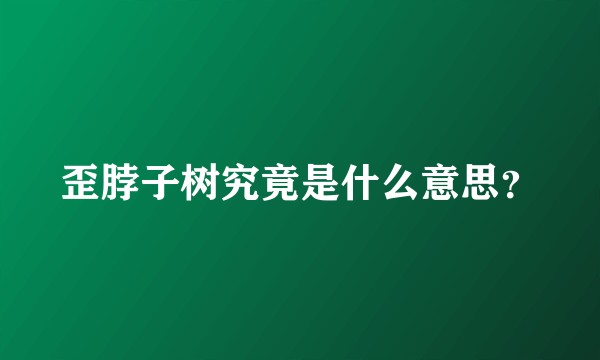 歪脖子树究竟是什么意思？
