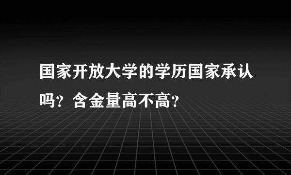 国家开放大学的学历国家承认吗？含金量高不高？