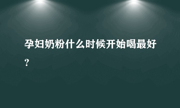 孕妇奶粉什么时候开始喝最好？