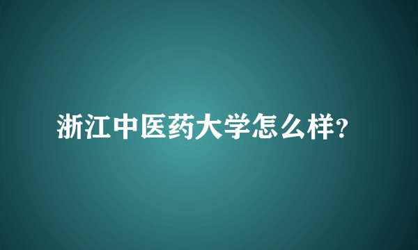 浙江中医药大学怎么样？