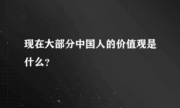 现在大部分中国人的价值观是什么？
