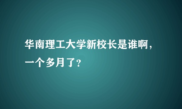 华南理工大学新校长是谁啊，一个多月了？