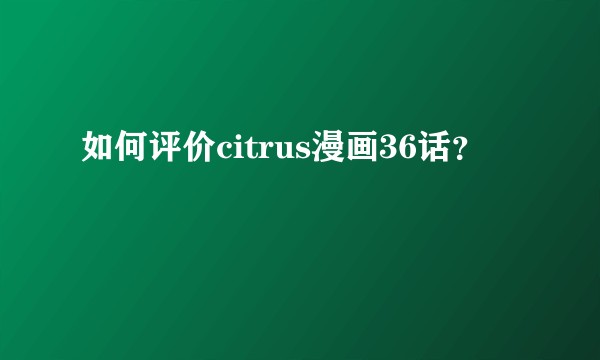如何评价citrus漫画36话？
