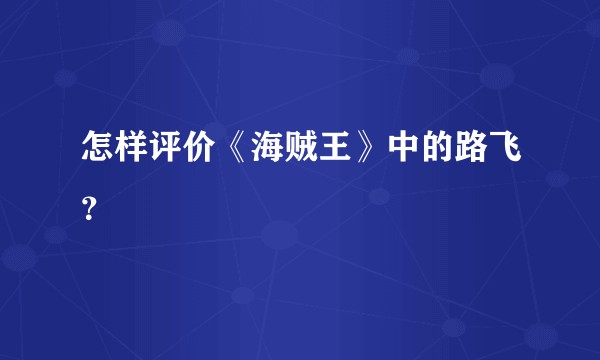 怎样评价《海贼王》中的路飞？
