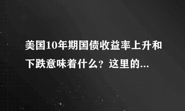 美国10年期国债收益率上升和下跌意味着什么?这里的原理是什么啊?还有离岸人民币汇率代表什么啊?