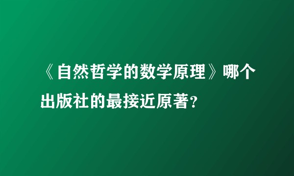 《自然哲学的数学原理》哪个出版社的最接近原著?